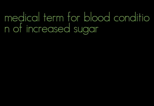 medical term for blood condition of increased sugar