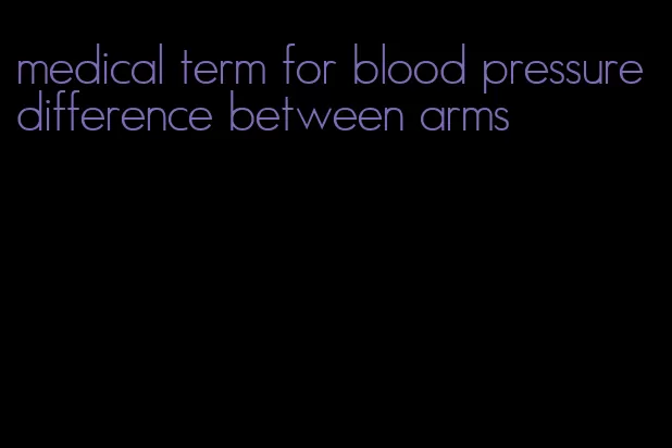 medical term for blood pressure difference between arms