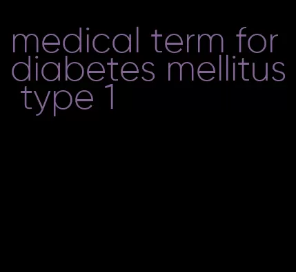 medical term for diabetes mellitus type 1
