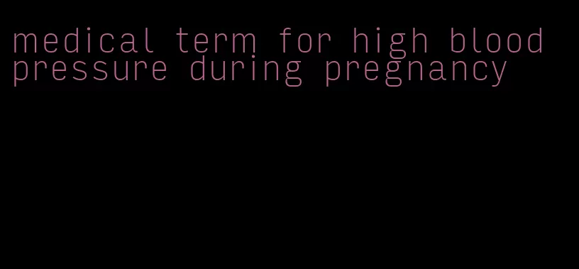 medical term for high blood pressure during pregnancy