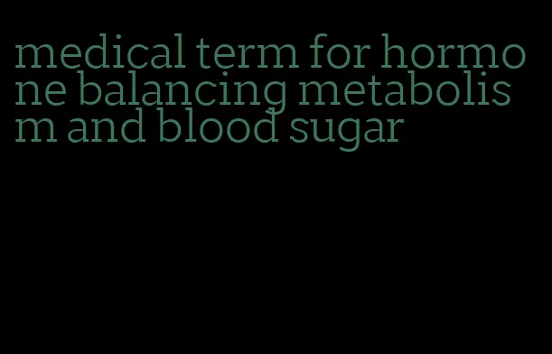 medical term for hormone balancing metabolism and blood sugar