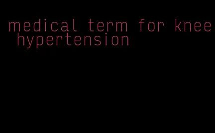 medical term for knee hypertension