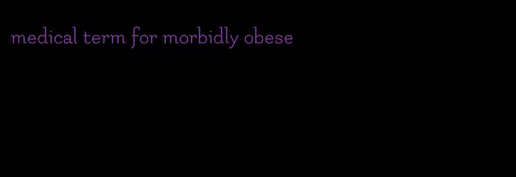 medical term for morbidly obese