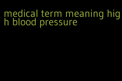medical term meaning high blood pressure