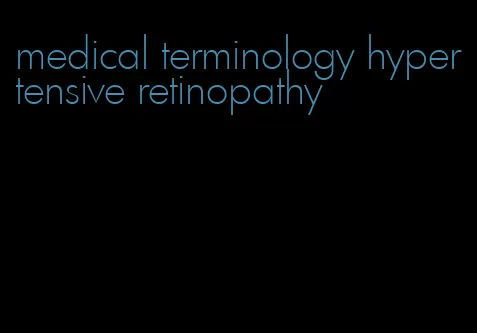 medical terminology hypertensive retinopathy