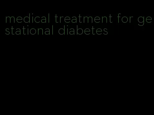 medical treatment for gestational diabetes