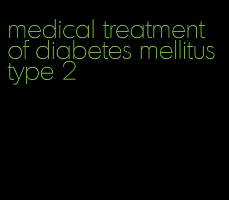 medical treatment of diabetes mellitus type 2