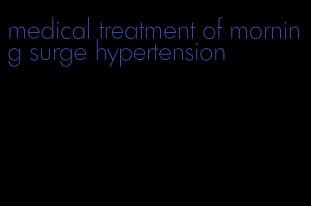 medical treatment of morning surge hypertension