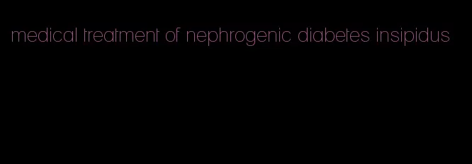 medical treatment of nephrogenic diabetes insipidus