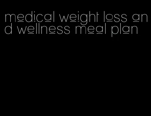 medical weight loss and wellness meal plan