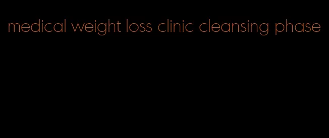 medical weight loss clinic cleansing phase