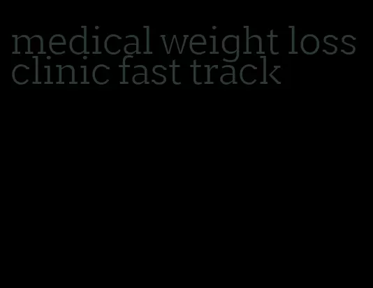 medical weight loss clinic fast track