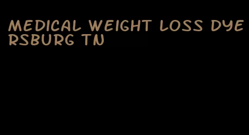 medical weight loss dyersburg tn