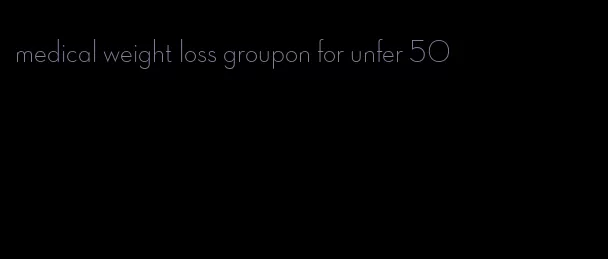 medical weight loss groupon for unfer 50