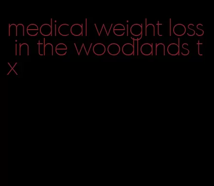 medical weight loss in the woodlands tx