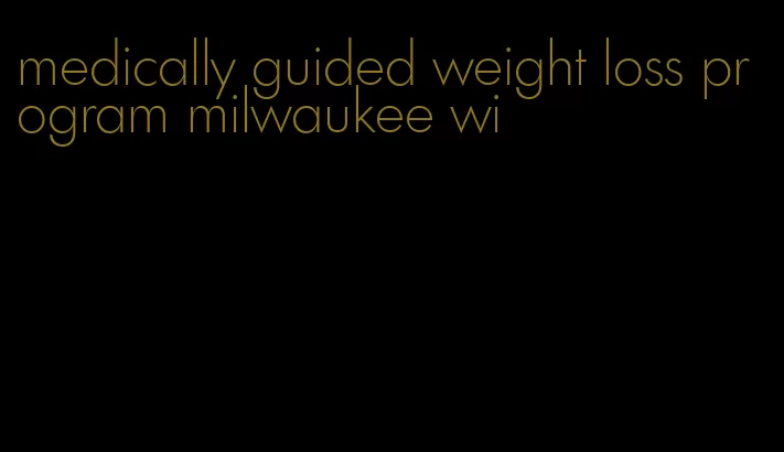 medically guided weight loss program milwaukee wi