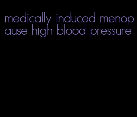 medically induced menopause high blood pressure