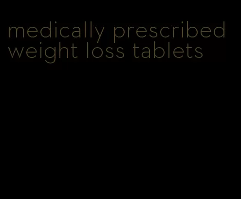medically prescribed weight loss tablets