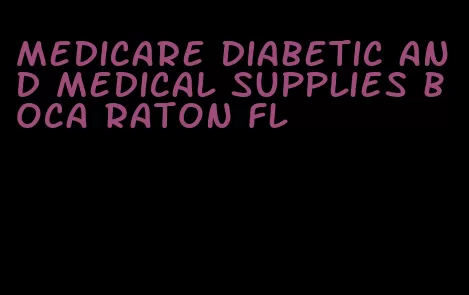 medicare diabetic and medical supplies boca raton fl