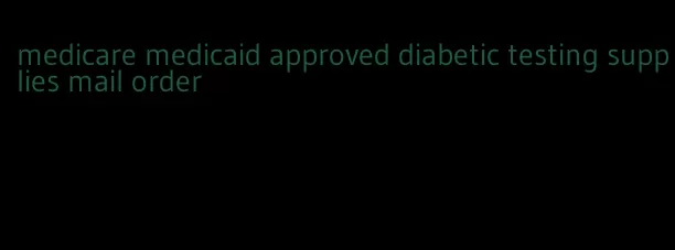 medicare medicaid approved diabetic testing supplies mail order
