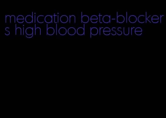 medication beta-blockers high blood pressure