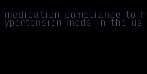 medication compliance to hypertension meds in the us