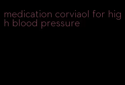 medication corviaol for high blood pressure