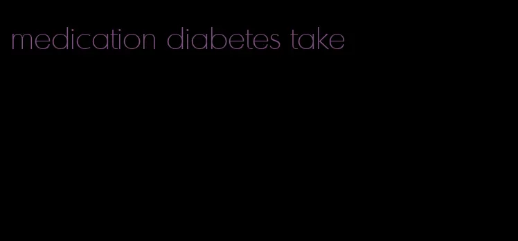 medication diabetes take