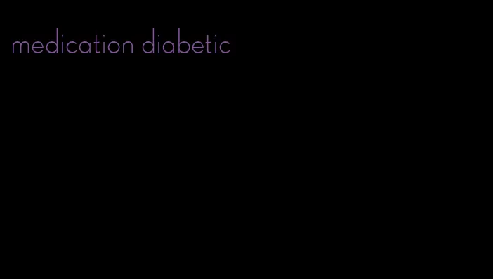 medication diabetic