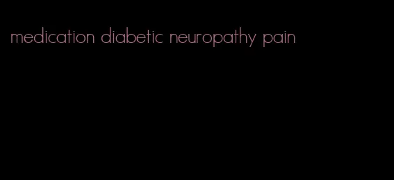 medication diabetic neuropathy pain