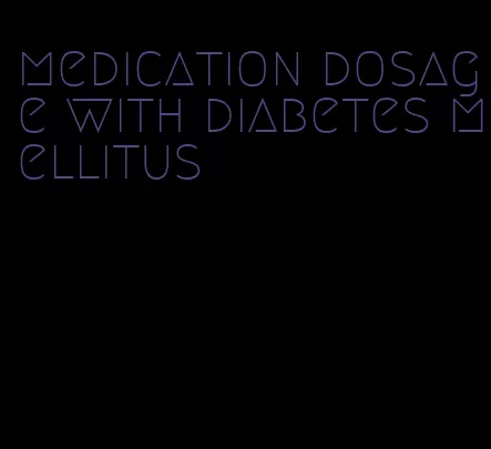 medication dosage with diabetes mellitus