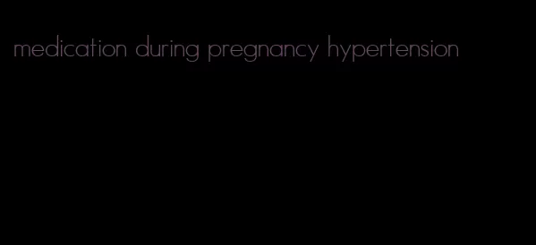 medication during pregnancy hypertension