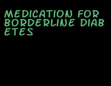 medication for borderline diabetes