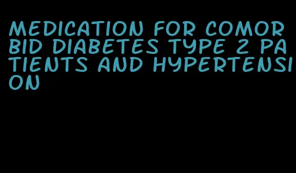 medication for comorbid diabetes type 2 patients and hypertension