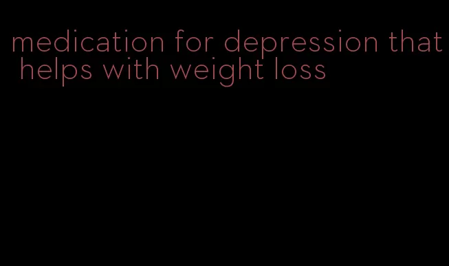 medication for depression that helps with weight loss