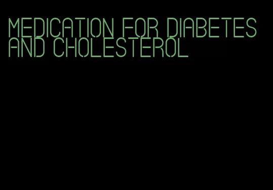 medication for diabetes and cholesterol