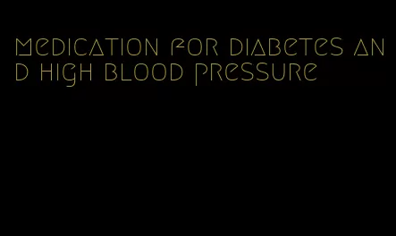 medication for diabetes and high blood pressure