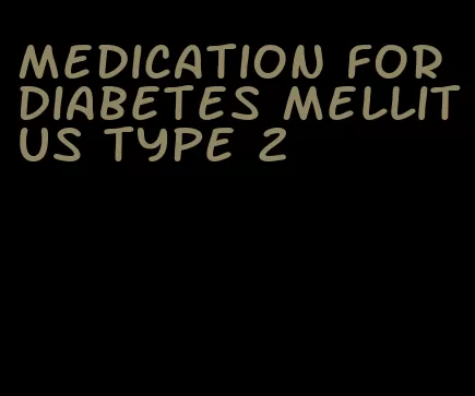 medication for diabetes mellitus type 2