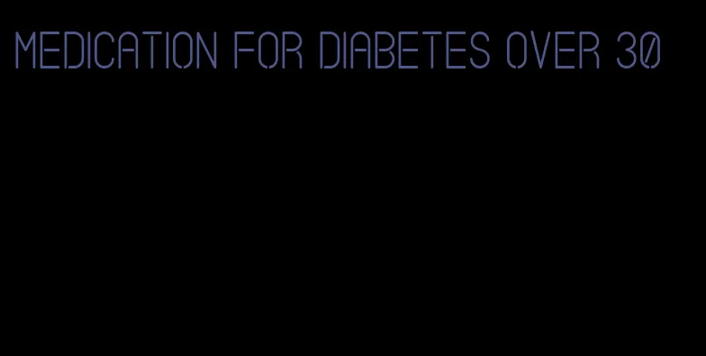 medication for diabetes over 30