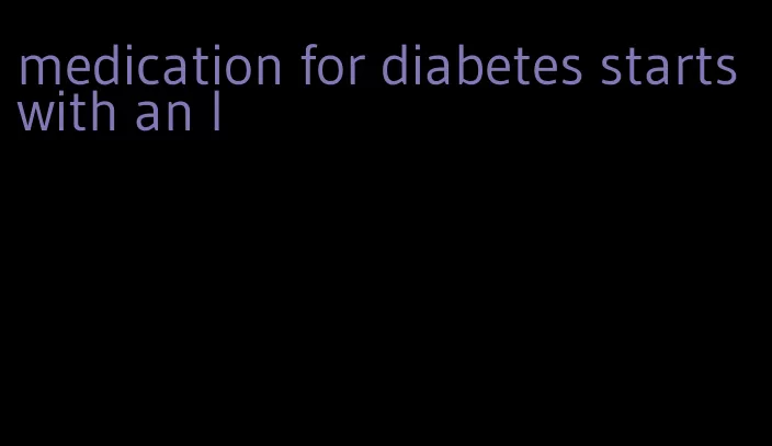 medication for diabetes starts with an l