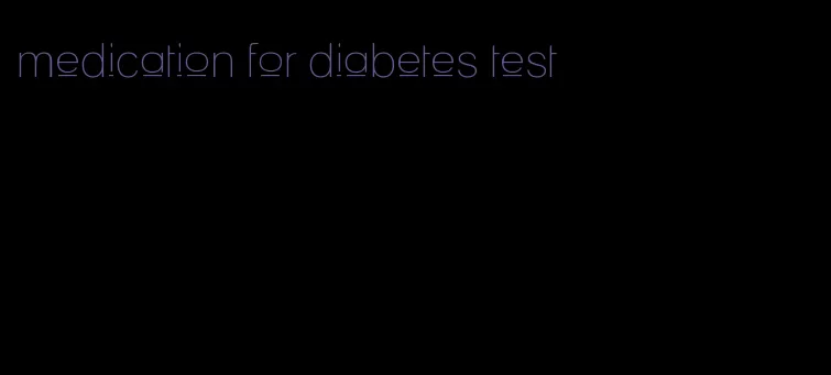 medication for diabetes test