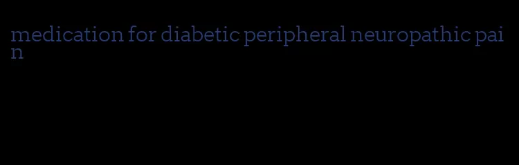 medication for diabetic peripheral neuropathic pain