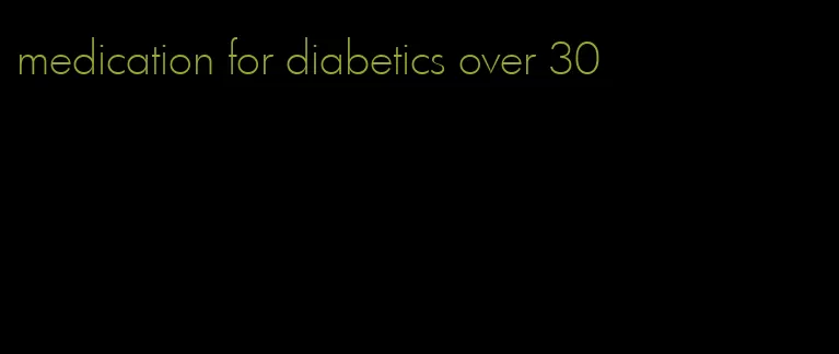 medication for diabetics over 30