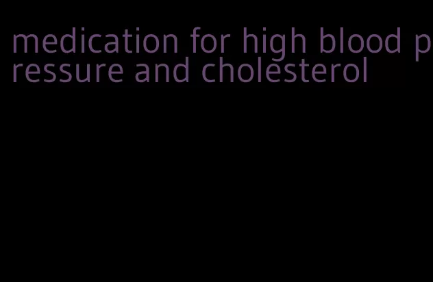 medication for high blood pressure and cholesterol