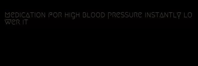 medication for high blood pressure instantly lower it