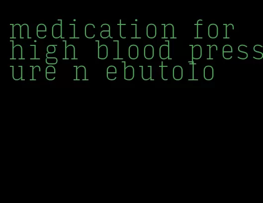 medication for high blood pressure n ebutolo