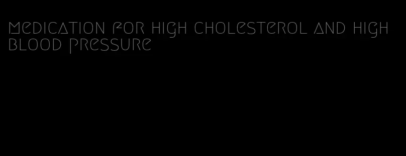 medication for high cholesterol and high blood pressure
