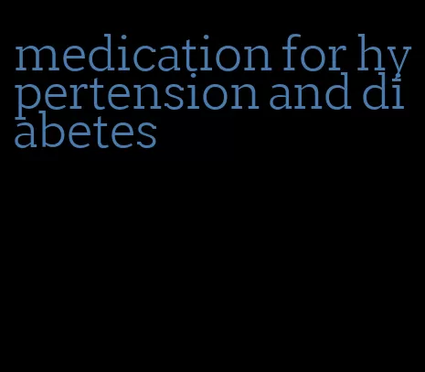 medication for hypertension and diabetes