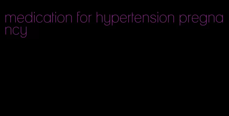 medication for hypertension pregnancy
