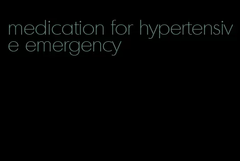 medication for hypertensive emergency